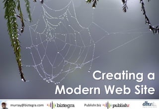 murray@biztegra.com Publishr.biz
Creating a
Modern Web Site
 