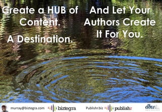 murray@biztegra.com Publishr.biz
Create a HUB of
Content.
A Destination.
And Let Your
Authors Create
It For You.
 