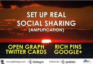 murray@biztegra.com Publishr.biz
SET UP REAL
SOCIAL SHARING
RICH PINS
TWITTER CARDS
OPEN GRAPH
GOOGLE+
(AMPLIFICATION)
 