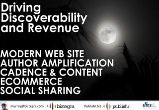 murray@biztegra.com Publishr.biz
Driving
Discoverability
and Revenue
MODERN WEB SITE
AUTHOR AMPLIFICATION
CADENCE & CONTENT
ECOMMERCE
SOCIAL SHARING
 