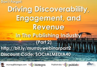 murray@biztegra.com Publishr.biz
Don’t Forget:
Driving Discoverability,
Engagement, and
Revenue
In The Publishing Industry
(Part 2)
http://bit.ly/murraywebinarpart2
Discount Code: SOCIALMEDIA40
 