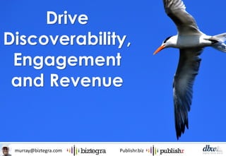 murray@biztegra.com Publishr.biz
Drive
Discoverability,
Engagement
and Revenue
 