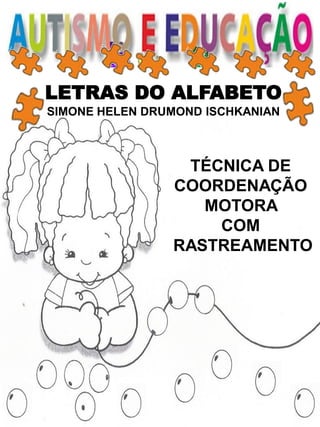 LETRAS DO ALFABETO
SIMONE HELEN DRUMOND ISCHKANIAN
TÉCNICA DE
COORDENAÇÃO
MOTORA
COM
RASTREAMENTO
 