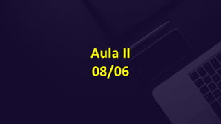 Aula II
08/06
 