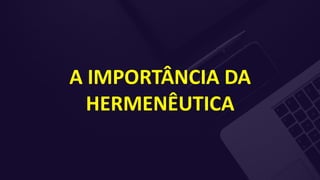 A IMPORTÂNCIA DA
HERMENÊUTICA
 