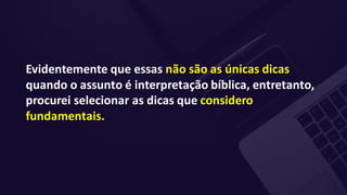 Evidentemente que essas não são as únicas dicas
quando o assunto é interpretação bíblica, entretanto,
procurei selecionar as dicas que considero
fundamentais.
 