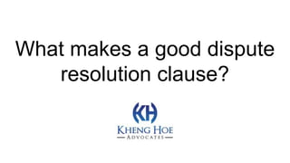 What makes a good dispute
resolution clause?
 