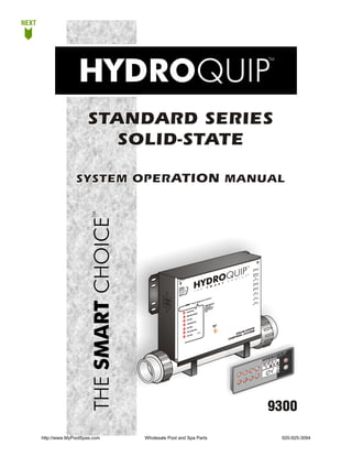 NEXT




                          STANDARD SERIES
                             SOLID-STATE

                     SYSTEM OPERATION MANUAL




                                                                                                                                                                      p     1
                                                                                                                                                                  Pum

                                                                                                                                                                      p2
                                                                                                                                                                  Pu m
                                                                                                                                                                           )
                                                                                                                                                                       onal
                                                                                                                                                                  (Opti

                                                        t                                                                                                             Air
                                                    Ligh

                                                                                                                                                                      e
                                                                                                                                                                  Ozon

                                                      ER
                                                  POWTROL                                                                                                               p3
                                                   ON
                                                  C TCH                                                                                                           Pum
                                                                       n
                                                  SWIto Operatiog  tin
                                                  Refer al for tesal
                                                      u          n                                                                                                      .
                                                  Man peratio
                                                      o
                                                  and dures
                                                       e
                                                                                                                                                                   Circ
                                                  proc


                                                                                                                                     f                                .
                                                                                                                                                                   Aux
                                                                                                                           stem
                                                                                                                   ic Sy
                                                                                                      nost
                                                                                            l     Diag                                                             Aux
                                                                                                                                                                      .
                                                                        fV              isua
                                                                     VDS                                                             s
                                                                                                                                ght i er to
                                                                                                                          DS li       f
                                                                                                                    If a V ted, re or
                                                                                                                           ina         lf
                                                                                                                    illum s Manua
                                                                                                                          er
                                                                                        use                         O wn
                                                                               em F                                 deta
                                                                                                                          ils
                                                                           Syst
                                                                                                ped
                                                                                         t Trip
                                                                                    Limi
                                                                           High

                                                                                   Fuse
                                                                           Jet 1
                                                                                           Fuse
                                                                                 lower
                                                                           *Air B
                                                                                                                                             ER
                                                                                                                                         HEAT
                                                                                 F   use                                                   ON
                                                                           Jet 2
                                                                                                                                                                  E
                                                                                           e Fus
                                                                                                e
                                                                                                                                                              TAT
                                                                                                                                                          ID-S EM
                                                                                      n
                                                                                 ./Ozo
                                                                           *Circ
                                                                                                                                                      SOL SYST
                                                                                                             nal
                                                                                                    *Optio
                                                                                    Fuse                                                                 L
                                                                                                                                                     TRO
                                                                                .
                                                                           *Aux

                                                                                                                                                  CON




                                                                                                                                                                                  2




                                                                                                                                                                                  3




                                                                                                                                                                                9300

       http://www.MyPoolSpas.com   Wholesale Pool and Spa Parts                                                                                                                  920-925-3094
 