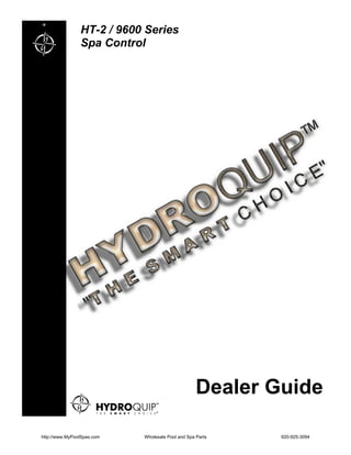 +
                HT-2 / 9600 Series
                Spa Control




                                                   Dealer Guide

http://www.MyPoolSpas.com   Wholesale Pool and Spa Parts   920-925-3094
 