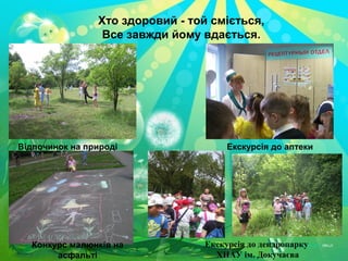 Хто здоровий - той сміється,
Все завжди йому вдається.
Відпочинок на природі
Конкурс малюнків на
асфальті
Екскурсія до аптеки
Екскурсія до дендропарку
ХНАУ ім. Докучаєва
 