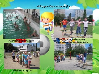 «Ні дня без спорту!»
«Веселі старти»
Навчаємося плавати
Заняття на шкільному
спортивному майданчику
 