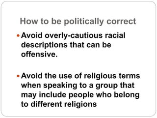 How to be politically correct 
Avoid overly-cautious racial 
descriptions that can be 
offensive. 
Avoid the use of reli...