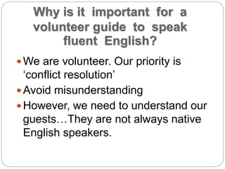 Why is it important for a 
volunteer guide to speak 
fluent English? 
We are volunteer. Our priority is 
‘conflict resolu...