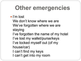 Other emergencies 
 I’m lost 
We don’t know where we are 
We’ve forgotten where we are 
staying 
I’ve forgotten the name ...