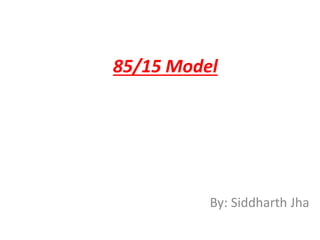 85/15 Model
By: Siddharth Jha
 