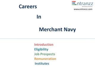 Careers
In
Merchant Navy
Introduction
Eligibility
Job Prospects
Remuneration
Institutes
www.entranzz.com
 