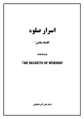 ١
‫ﺻﻠﻮ‬ ‫اﺳﺮار‬‫ة‬
"‫ﻧﯿﺎﯾﺶ‬ ‫ﻓﻠﺴﻔﻪ‬"
*****
The secrets of worship
‫اﺳﺘﺎد‬‫اﮐﺒﺮﺧﺎﻧﺠﺎﻧﯽ‬ ‫ﻋﻠﯽ‬
 