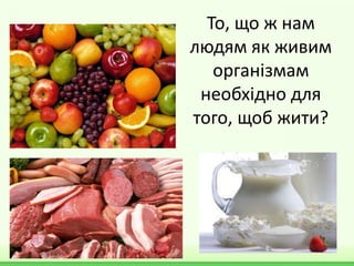 То, що ж нам
людям як живим
організмам
необхідно для
того, щоб жити?
 
