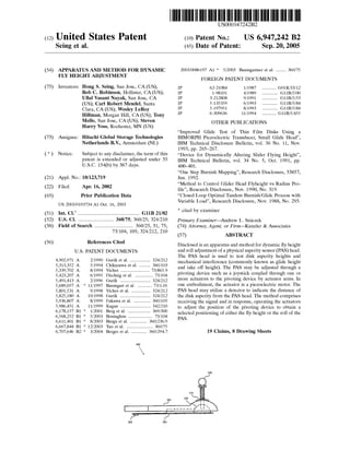 (12) United States Patent
Seing et al.
(54) APPARATUS AND METHOD FOR DYNAMIC
FLY HEIGHT ADJUSTMENT
(75) Inventors: Hong S. Seing, San Jose, CA (US);
Bob C. Robinson, Hollister, CA (US);
Ullal Vasant Nayak, San Jose, CA
(US); Carl Robert Mendel, Santa
Clara, CA (US); Wesley LeRoy
Hillman, Morgan Hill, CA (US); Tony
Mello, San Jose, CA (US); Steven
Harry Voss, Rochester, MN (US)
(73) Assignee: Hitachi Global Storage Technologies
Netherlands B.V., Amsterdam (NL)
( *) Notice: Subject to any disclaimer, the term of this
patent is extended or adjusted under 35
U.S.C. 154(b) by 387 days.
(21) Appl. No.: 10/123,719
(22)
(65)
(51)
(52)
(58)
(56)
Filed: Apr. 16, 2002
Prior Publication Data
US 2003/0193734 A1 Oct. 16, 2003
Int. Cl? ................................................ GllB 21/02
U.S. Cl. ............................ 360/75; 360/25; 324/210
Field of Search .............................. 360!25, 31, 75;
73/104, 105; 324/212, 210
References Cited
U.S. PATENT DOCUMENTS
4,902,971 A 2/1990 Guzik et a!. ................ 324/212
5,313,352 A 5/1994 Chikazawa et a!. ......... 360/103
5,339,702 A 8/1994 Viches ....................... 73/865.9
5,423,207 A 6/1995 Flechsig et a!. .............. 73/104
5,491,413 A 2/1996 Guzik ........................ 324/212
5,689,057 A * 11/1997 Baumgart eta!. ........... 73/1.01
5,801,531 A 9/1998 Viches et a!. ............... 324/212
5,825,180 A 10/1998 Guzik ........................ 324/212
5,936,807 A 8/1999 Fukawa et a!. ............. 360/105
5,986,451 A 11/1999 Kagan ........................ 342/210
6,178,157 B1 * 1!2001 Berg et a!. .................. 369/300
6,568,252 B1 * 5!2003 Boutaghou ................... 73/104
6,611,401 B1 * 8/2003 Burga et a!. ............. 360/236.9
6,667,844 B1 * 12/2003 Yao et a!. ..................... 360/75
6,707,646 B2 * 3/2004 Berger eta!. 360/294.7
302 303
111111 1111111111111111111111111111111111111111111111111111111111111
US006947242B2
(10) Patent No.:
(45) Date of Patent:
US 6,947,242 B2
Sep.20,2005
2003/0086197 A1 * 5!2003 Baumgartner eta!. ........ 360!75
FOREIGN PATENT DOCUMENTS
JP 62-21084 1!1987 ........... G01R/33/12
JP 1-98101 4/1989 G11B/5/00
JP 3-212808 9/1991 G11B/5/53
JP 5-135359 6/1993 G11B/5/84
JP 5-197951 8/1993 G11B/5/84
JP 6-309636 11/1994 ........... G11B/5/455
OTHER PUBLICATIONS
"Improved Glide Test of Thin Film Disks Using a
BIMORPH Piezoelectric Transducer, Small Glide Head",
IBM Technical Disclosure Bulletin, vol. 36 No. 11, Nov.
1993, pp. 265-267.
"Device for Dynamically Altering Slider Flying Height",
IBM Technical Bulletin, vol. 34 No. 5, Oct. 1991, pp.
400-401.
"One Step Burnish Mapping", Research Disclosure, 33857,
Jun. 1992.
"Method to Control Glider Head Flyheight vs Radius Pro-
file", Research Disclosure, Nov. 1990, No. 319.
"Closed Loop Optimal Tandem Burnish/Glide Process with
Variable Load", Research Disclosure, Nov. 1988, No. 295.
* cited by examiner
Primary Examiner-Andrew L. Sniezek
(74) Attorney, Agent, or Firm---Kunzler & Associates
(57) ABSTRACT
Disclosed is an apparatus and method for dynamic fly height
and roll adjustment of a physical asperity sensor (PAS) head.
The PAS head is used to test disk asperity heights and
mechanical interference (commonly known as glide height
and take off height). The PAS may be adjusted through a
pivoting device such as a joystick coupled through one or
more actuators to the pivoting device by actuator arms. In
one embodiment, the actuator is a piezoelectric motor. The
PAS head may utilize a detector to indicate the distance of
the disk asperity from the PAS head. The method comprises
receiving the signal and in response, operating the actuators
to adjust the position of the pivoting device to obtain a
selected positioning of either the fly height or the roll of the
PAS.
19 Claims, 8 Drawing Sheets
306
 