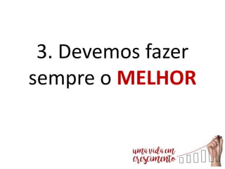 3. Devemos fazer
sempre o MELHOR
 