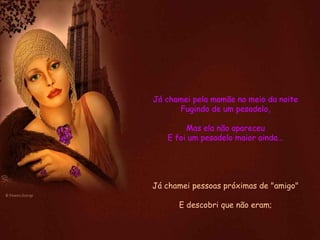 Já chamei pela mamãe no meio da noite Fugindo de um pesadelo, Mas ela não apareceu E foi um pesadelo maior ainda... Já chamei pessoas próximas de "amigo" E descobri que não eram; 