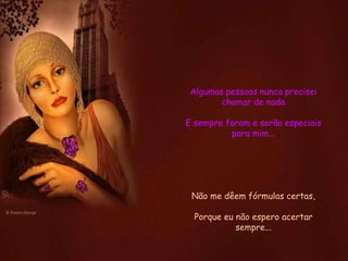 Algumas pessoas nunca precisei chamar de nada E sempre foram e serão especiais para mim... Não me dêem fórmulas certas, Porque eu não espero acertar sempre... 