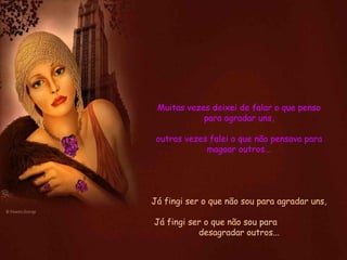 Muitas vezes deixei de falar o que penso para agradar uns, outras vezes falei o que não pensava para magoar outros... Já fingi ser o que não sou para agradar uns, Já fingi ser o que não sou para  desagradar outros... 