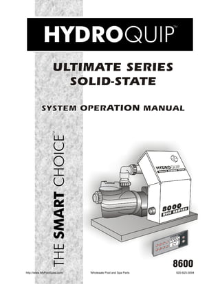 ULTIMATE SERIES
                    SOLID-STATE

          SYSTEM OPERATION MANUAL




                                                           8600
http://www.MyPoolSpas.com   Wholesale Pool and Spa Parts   920-925-3094
 