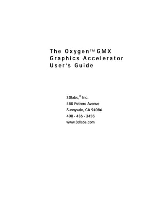 T h e O x y g e n TM G M X
Graphics Accelerator
U s e r ’s G u i d e

3Dlabs,® Inc.
480 Potrero Avenue
Sunnyvale, CA 94086
408 - 436 - 3455
www.3dlabs.com

 