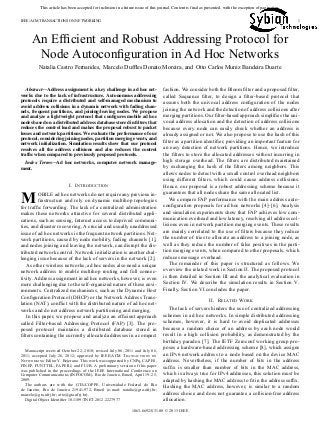 This article has been accepted for inclusion in a future issue of this journal. Content is final as presented, with the exception of pagination.
IEEE/ACM TRANSACTIONS ON NETWORKING 1
An Efﬁcient and Robust Addressing Protocol for
Node Autoconﬁguration in Ad Hoc Networks
Natalia Castro Fernandes, Marcelo Dufﬂes Donato Moreira, and Otto Carlos Muniz Bandeira Duarte
Abstract—Address assignment is a key challenge in ad hoc net-
works due to the lack of infrastructure. Autonomous addressing
protocols require a distributed and self-managed mechanism to
avoid address collisions in a dynamic network with fading chan-
nels, frequent partitions, and joining/leaving nodes. We propose
and analyze a lightweight protocol that conﬁgures mobile ad hoc
nodes based on a distributed address database stored in ﬁlters that
reduces the control load and makes the proposal robust to packet
losses and network partitions. We evaluate the performance of our
protocol, considering joining nodes, partition merging events, and
network initialization. Simulation results show that our protocol
resolves all the address collisions and also reduces the control
trafﬁc when compared to previously proposed protocols.
Index Terms—Ad hoc networks, computer network manage-
ment.
I. INTRODUCTION
MOBILE ad hoc networks do not require any previous in-
frastructure and rely on dynamic multihop topologies
for trafﬁc forwarding. The lack of a centralized administration
makes these networks attractive for several distributed appli-
cations, such as sensing, Internet access to deprived communi-
ties, and disaster recovering. A crucial and usually unaddressed
issue of ad hoc networks is the frequent network partitions. Net-
work partitions, caused by node mobility, fading channels [1],
and nodes joining and leaving the network, can disrupt the dis-
tributed network control. Network initialization is another chal-
lenging issue because of the lack of servers in the network [2].
As other wireless networks, ad hoc nodes also need a unique
network address to enable multihop routing and full connec-
tivity. Address assignment in ad hoc networks, however, is even
more challenging due to the self-organized nature of these envi-
ronments. Centralized mechanisms, such as the Dynamic Host
Conﬁguration Protocol (DHCP) or the Network Address Trans-
lation (NAT), conﬂict with the distributed nature of ad hoc net-
works and do not address network partitioning and merging.
In this paper, we propose and analyze an efﬁcient approach
called Filter-based Addressing Protocol (FAP) [3]. The pro-
posed protocol maintains a distributed database stored in
ﬁlters containing the currently allocated addresses in a compact
Manuscript received October 22, 2010; revised July 06, 2011 and July 06,
2011; accepted July 26, 2012; approved by IEEE/ACM TRANSACTIONS ON
NETWORKING Editor Y. Bejerano. This work was supported by CNPq, CAPES,
FINEP, FUNTTEL, FAPERJ, and FUJB. A preliminary version of this paper
was published in the proceedings of the IEEE International Conference on
Computer Communications (INFOCOM), Rio de Janeiro, Brazil, April 19–25,
2009.
The authors are with the GTA/COPPE, Universidade Federal do Rio
de Janeiro, Rio de Janeiro 21941-972, Brazil (e-mail: natalia@gta.ufrj.br;
marcelo@gta.ufrj.br; otto@gta.ufrj.br).
Digital Object Identiﬁer 10.1109/TNET.2012.2227977
fashion. We consider both the Bloom ﬁlter and a proposed ﬁlter,
called Sequence ﬁlter, to design a ﬁlter-based protocol that
assures both the univocal address conﬁguration of the nodes
joining the network and the detection of address collisions after
merging partitions. Our ﬁlter-based approach simpliﬁes the uni-
vocal address allocation and the detection of address collisions
because every node can easily check whether an address is
already assigned or not. We also propose to use the hash of this
ﬁlter as a partition identiﬁer, providing an important feature for
an easy detection of network partitions. Hence, we introduce
the ﬁlters to store the allocated addresses without incurring in
high storage overhead. The ﬁlters are distributed maintained
by exchanging the hash of the ﬁlters among neighbors. This
allows nodes to detect with a small control overhead neighbors
using different ﬁlters, which could cause address collisions.
Hence, our proposal is a robust addressing scheme because it
guarantees that all nodes share the same allocated list.
We compare FAP performance with the main address auto-
conﬁguration proposals for ad hoc networks [4]–[6]. Analysis
and simulation experiments show that FAP achieves low com-
munication overhead and low latency, resolving all address col-
lisions even in network partition merging events. These results
are mainly correlated to the use of ﬁlters because they reduce
the number of tries to allocate an address to a joining node, as
well as they reduce the number of false positives in the parti-
tion merging events, when compared to other proposals, which
reduces message overhead.
The remainder of this paper is structured as follows. We
overview the related work in Section II. The proposed protocol
is then detailed in Section III and the analytical evaluation in
Section IV. We describe the simulation results in Section V.
Finally, Section VI concludes the paper.
II. RELATED WORK
The lack of servers hinders the use of centralized addressing
schemes in ad hoc networks. In simple distributed addressing
schemes, however, it is hard to avoid duplicated addresses
because a random choice of an address by each node would
result in a high collision probability, as demonstrated by the
birthday paradox [7]. The IETF Zeroconf working group pro-
poses a hardware-based addressing scheme [8], which assigns
an IPv6 network address to a node based on the device MAC
address. Nevertheless, if the number of bits in the address
sufﬁx is smaller than number of bits in the MAC address,
which is always true for IPv4 addresses, this solution must be
adapted by hashing the MAC address to ﬁt in the address sufﬁx.
Hashing the MAC address, however, is similar to a random
address choice and does not guarantee a collision-free address
allocation.
1063-6692/$31.00 © 2013 IEEE
 