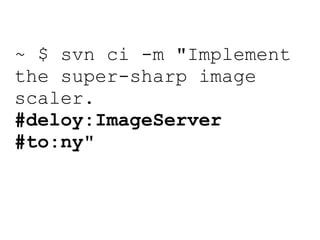 ~ $ svn ci -m "Implement the super-sharp image scaler.  #deloy:ImageServer   #to:ny " 