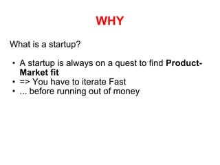 WHY What is a startup? A startup is always on a quest to find  Product-Market fit => You have to iterate Fast ... before running out of money 