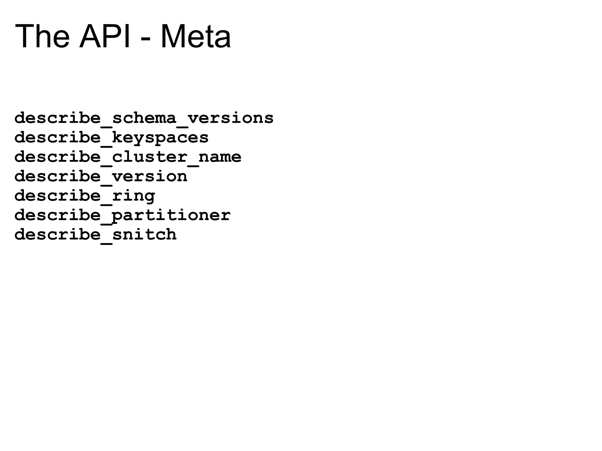 The API - Meta describe_schema_versions describe_keyspaces describe_cluster_name describe_version describe_ring describe_partitioner describe_snitch 