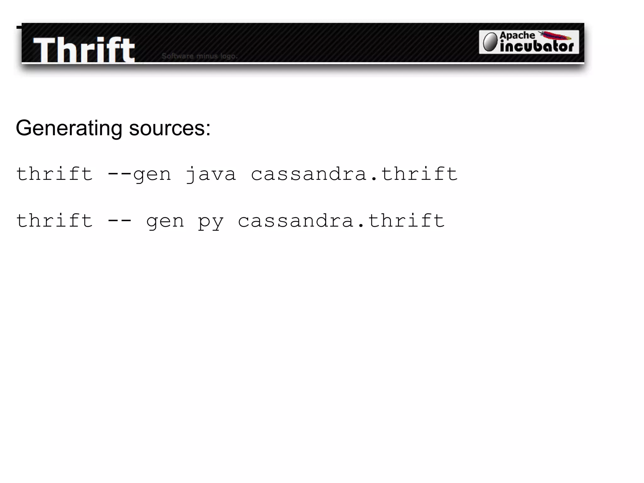 Thrift Generating sources: thrift --gen java cassandra.thrift thrift -- gen py cassandra.thrift 