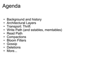 Agenda Background and history Architectural Layers Transport: Thrift Write Path (and sstables, memtables) Read Path Compactions Bloom Filters Gossip Deletions More... 