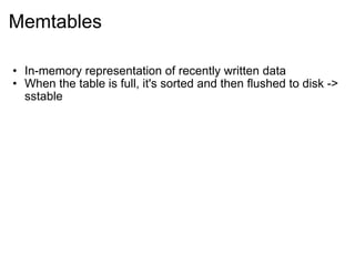 Memtables In-memory representation of recently written data When the table is full, it's sorted and then flushed to disk -> sstable 