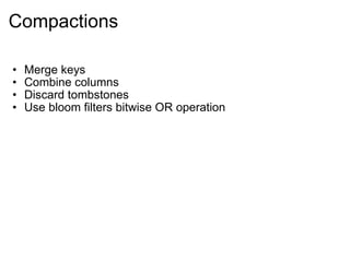 Compactions Merge keys  Combine columns  Discard tombstones Use bloom filters bitwise OR operation 