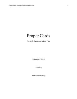 Proper Cards Strategic Communications Plan 1
Proper Cards
Strategic Communications Plan
February 1, 2015
John Lee
National University
 