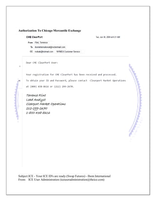Authorization To Chicago Mercantile Exchange 
Subject: I CE - Your ICE ID's are ready (Swap Futures) - Ibom International 
From: ICE User Administration (iceuseradministration@theice.com) 
 