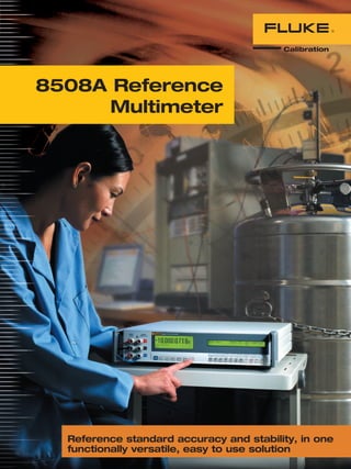 Reference standard accuracy and stability, in one
functionally versatile, easy to use solution
8508A Reference
Multimeter
 