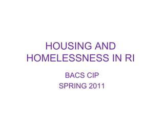 HOUSING AND
HOMELESSNESS IN RI
BACS CIP
SPRING 2011
 