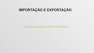 IMPORTAÇÃO E EXPORTAÇÃO
https://www.youtube.com/watch?v=uo95vyKDquA
 