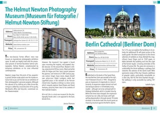 BERLINSIGHTS BERLINSIGHTS40
SEE
40
This neo-classical, former officers’ mess now
houses an inspirational, photographic exhibition
space. Its walls are largely lined with the provoc-
ative pictures of German-Australian fashion pho-
tographer, Helmut Newton, complemented by
temporary exhibitions on his most influential
contemporaries.
Newton’s larger than life prints of five, powerful-
ly-posed,female nudes watch over the marble en-
trance hall as you are first led into an exhibition of
their photographer’s personal property. Although
the cabinets of his clothing are a little shrine-like,
intrigue is added by a reconstruction of his quirky,
Montecarlo office and futuristic, customised car,
the ‘Newtonmobile’.
However, the museum’s true appeal is found
upon mounting the majestic, red-carpeted, dou-
ble staircase. On the second floor, Newton’s strik-
ing,originalprintsfillfourrooms.Blackandwhite
shots for Vogue and Yves Saint Laurent preserve
the glamour and eroticism of 20th Century pop-
ular culture. Singer, Grace Jones, drapes herself
over action-icon, Dolph Lundgren, while Karl
Lagerfield poses in the stairwell of the Parisian
Chanel store. Equally as striking is a colour series
which uniquely exposes David Bowie and David
Hockney, picturing them next to the contents of
their bedside drawers.
All-in-all, this is a must-see museum for the pho-
tography fanatic who is not opposed to the bare,
female form.
Jessica Thomson
TheHelmutNewtonPhotography
Museum(MuseumfürFotografie/
Helmut-Newton-Stiftung)
Tues,Wed, Fri 10:00–18:00
Thurs 10:00–20:00; Sat-Sun 11:00–18:00Hours
Jebensstrasse 2d,
10623 Berlin-Charlottenberg
Zoologischer Garten U2, U9, S5, S7, S75
Price
Transport
www.helmut-newton.com
Address
Website
10€, concessions 5€
41
SEE
Established on the banks of the Spree River,
the new Berliner Dom was erected as the city’s
main Protestant Church in 1905. Designed to
give an impression of magnitude in a time of
austerity, its expansive copper domed roof and
neo-baroque exterior is immediately recog-
nizable – although not to be confused with St
Hedwigs-Kathedrale, which is located close by.
Whilst the times have changed, the impression
certainly has not. Lofty and broad, with light
spilling dynamically in through several 10-metre
windows in the dome itself, the church paints an
imposing structure against the Berlin skyline.
For 5-7€,you can explore the building in its en-
tirety. An additional 3€ will grant access to the
audioguide:theidealcompaniontothechoice
selection of exhibits on show. Behold the mag-
nificent Sauer Organ and its 7269 pipes, or
delve beneath the building and into the crypt
of the former royals– a moving reminder of the
frailty of human life. The piece de resistance is
undeniably the dome walkway, a pathway that
stretches the exterior of the dome itself. With
panoramic views of the city,it boasts a plethora
of popular sights, particularly remarkable on
a clear day. Not for the faint hearted though –
the walkway is only accessible by scaling 181
stairs.
Isabella Taylor
Mon-Sun 09:00-20:00Hours
Am Lustgarten,
10178 Berlin-Mitte
Hackescher Markt S5, S7, S9, S75
Price
Transport
www.berlinerdom.de/home.html
Address
Website
7€, Concessions 5€
BerlinCathedral(BerlinerDom)
 