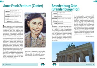 BERLINSIGHTS BERLINSIGHTS46
SEE
46
Tucked away down a graffiti-covered alleyway,
theAnne Frank exhibition is located in an unlikely
venue,but it is definitely worth the effort to find it.
The exhibition, ‘Anne Frank: Here and Today’,
chronicles Anne’s life beginning with background
information on the persecution of the Jews and
the emergence of Hitler and the Nazis, going on
to explore her childhood and family history.
The exhibition is spread over two rooms,one look-
ing at the history of Anne’s story and the other
focusing on its relevance today. The exhibits are
presented in an interactive way, using a selection
of postcards, family albums, and numerous pho-
tographs of her idyllic early childhood. Many of
the photos featured were taken by Anne’s father
and provide a poignant insight into the normally
unseen private life of a family torn apart by war.
Anne’s original diary is also on display, on loan
from Anne’s house and Museum in Amsterdam.
Audio guides are available in both German and
English,and visitors can also take a look at a series
of short video interviews which show how Berlin
teenagers relate to Anne’s story.
Anne’s story is made relevant to the youth of to-
day in an engaging journey through her life and
the impact of war, and this exhibition will help to
keep the memory alive for future generations.
Carys Thomas
AnneFrankZentrum(Center)
Tues-Sun 10:00-18:00Hours
Rosenthaler Straße 39,
10178 Berlin-Mitte
Hackescher Markt S5, S7, S75
Price
Transport
www.annefrank.de
Address
Website
Adult 5€, Concession 3€
47
SEE
In the heart of city lies this well-known monu-
ment that you cannot leave Berlin without see-
ing. It was built as a symbol of unity and peace,
but through time it has had many different mean-
ings.A decade after it was built, the statue on top
of the gate depicting the goddess of peace was
captured by Napoleon and held in France until
1814. After the Germans retrieved the statue it
took on the roll of Victoria, the goddess of victory,
showing the French that they would always come
out victorious.
The Brandenburg Gate is also where Adolf
Hitler gave important speeches to the country
during the Nazi regime. It is where US Presi-
dent Ronald Reagan demanded that Mikhail
Gorbachev, the leader of the USSR, tear down
the Berlin Wall and unite Germany. And of
course you can’t forget where US President JFK
infamously said, ‘Ich bin ein Berliner’ (I am a
Berliner), which also translates to, ‘I am a jelly
donut’.The history of this beautiful monument
is often forgotten as people take their selfies
in front of it, but just seeing the Brandenburg
Gate in person takes you back through time to
a place where peace came before all else.
Chandler Pachecor
Always OpenHours
Pariser Platz, 10117
Berlin-Mitte
Brandenburger Tor S1, S2, S25, U55
Price
Transport
www.berlin.de
Address
Website
Free Admission
BrandenburgGate
(BrandenburgerTor)
 