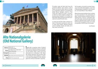 BERLINSIGHTS BERLINSIGHTS48
SEE
Topped with an equestrian statue of Frederick
William IV,this temple-like structure is celebrated
for its world-class collection of 19th century paint-
ing and sculpture. Today, it holds much of the
same works as on its founding in 1861. Where
later national acquisitions have now been taken
on by its Museum Island neighbours, in particu-
lar the Neue Nationalgalerie, the Alte National-
galerie has certainly not dwindled in popularity.
AlteNationalgalerie
(OldNationalGallery)
Tues-Wed, Fri-Sun 10:00-18:00
Thurs 10:00-20:00
Hours
Bodestraße 1-3,
10178 Berlin-Mitte
Friedrichstraße U6
Price
Transport
http://www.smb.museum/home.html
Address
Website
Adult 12€, concessions 6€
49
SEE
The first gallery in the world to purchase Impres-
sionist art, the Alte Nationalgalerie is also home
to Édouard Manet’s exceptional ‘In the Conserva-
tory’, and Claude Monet’s ‘View of Vétheuil’.
Where the permanent exhibition alone is perhaps
not overly inspirational to the contemporary art
addict, exciting temporary exhibitions provide a
refreshing twist. So opt for a combination ticket,
with audio guides providing thought-provoking
analysis on significant pieces. Queues curl round
the front lawn during popular shows,so it is worth
arriving before 10:00 to fix your front row spot.
Jess Thomson
The gallery’s upper and lower levels house the
permanent collection. Upon entrance, a hall of
flowing, neo-classical statues leads you through
to an outstanding collection of oil paintings by
Adolph Menzel. Highlights include his ‘Flute
Concert with Frederick the Great in Sanssouci’,
of which the imperial elegance juxtaposes the
fervently toiling ironworkers in his striking ‘Iron
Rolling Mill’. Realist paintings by the likes of Con-
stable and Courbet fill further rooms.
In contrast, the third floor holds an extensive col-
lection of Romanticist paintings by artists such
as Caspar David Friedrich, depicting fantastical
scenes of waterfalls, temples, and castles, set in
Italy, Greece, and Germany.
 