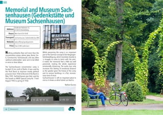 BERLINSIGHTS BERLINSIGHTS 5352
SEE
52
Nothing embodies Nazi evil more than the
concentration camps, where Jews, Roma, Sin-
ti, Communists, homosexuals, and any other
‘political undesirables’ were sent to be killed
or serve as slave labour.
The Sachsenhausen concentration camp is
located 35 km north of Berlin. It was used by
the Third Reich to imprison mostly political
prisoners from 1936 to the end of the Reich in
May 1945. Sachsenhausen was later used by
the Soviets as NKVD Special Camp Nr. 7 from
August 1945 to spring of 1950.
While preserving the camp is an important
part of the German concept of die Vergangen-
heitsbewältigung, which translates loosely to
‘a struggle to come to terms with the past’,
it makes the memorial feel a little too well
preserved, making the whole experience
emotionally distancing. The audio tour only
increases this feeling of emotional distance
as the speaker gives the history of the camp
and its various buildings in a flat, monoto-
nous tone of voice.
Sachsenhausen is still an important place to
visit as it shows us what hatred can lead to.
Nathan Kusisto
MemorialandMuseumSach-
senhausen(Gedenkstätteund
MuseumSachsenhausen)
Mon-Sun 8:30-18:00Hours
Straße der Nationen 22,
D-16515 Oranienburg
Sachsenhausen, Gedenkstätte bus 804
Price
Transport
www.stiftung-bg.de/gums/en
Address
Website
Free (3.00€ audio tour)
 