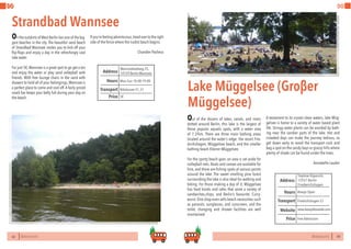 62 BERLINSIGHTS BERLINSIGHTS 63
DO DO
62
DO
Strandbad Wannsee
On the outskirts of West Berlin lies one of the big-
gest beaches in the city. The beautiful sand beach
of Strandbad Wannsee invites you to kick off your
flip-flops and enjoy a day in the refreshingly cool
lake water.
For just 5€, Wannsee is a great spot to go get a tan
and enjoy the water or play sand volleyball with
friends. With free lounge chairs in the sand with
drawers to hold all of your belongings,Wannsee is
a perfect place to come and cool off. A fairly priced
snack bar keeps your belly full during your day on
the beach.
Mon-Sun 10:00-19:00Hours
Wannseebadweg 25,
14129 Berlin-Wannsee
Nikolassee S1, S7
Price
Transport
Address
5€
63
Lake Müggelsee (Groβer
Müggelsee)
Out of the dozens of lakes, canals, and rivers
dotted around Berlin, this lake is the largest of
these popular aquatic spots, with a water area
of 7.3²km. There are three main bathing areas
located around the water’s edge: the resort Frie-
drichshagen, Müggelsee beach, and the smaller
bathing beach Kleiner Müggelsee.
For the sporty beach goer, an area is set aside for
volleyball nets. Boats and canoes are available for
hire, and there are fishing spots at various points
around the lake. The sweet smelling pine forest
surrounding the lake is also ideal for walking and
biking. For those making a day of it, Müggelsee
has food kiosks and cafes that serve a variety of
sandwiches,chips, and Berlin’s favourite, Curry-
wurst.One shop even sells beach necessities such
as parasols, sunglasses, and sunscreen, and the
toilet, changing and shower facilities are well
maintained.
A testament to its crystal clean waters, lake Müg-
gelsee is home to a variety of water based plant
life. Stringy water plants can be avoided by bath-
ing near the sandier parts of the lake. Hot and
crowded days can make the journey tedious, so
get down early to avoid the transport rush and
bag a spot on the sandy bays or grassy hills where
plenty of shade can be found under the trees.
Annabelle Lauder
Always OpenHours
Treptow-Köpenick,
12557 Berlin-
Friedwrichshagen
Friedrichshagen S3
Price
Transport
www.bearpitkaraoke.com
Address
Website
Free Admission
If you’refeelingadventurous,headovertotheright
side of the fence where the nudist beach begins.
Chandler Pacheco
 