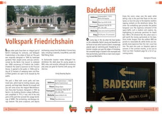 76 BERLINSIGHTS BERLINSIGHTS 77
DO DO
76
Volkspark Friedrichshain
Large urban parks have been an integral part of
Berlin’s landscape for centuries, and Volkspark
Friedrichshain is the oldest of them all. The park
was originally designed in 1840 by landscape
gardener Peter Joseph Lenné, and was commis-
sioned by the Berlin City Council to celebrate
the 100th anniversary of Friedrich der Große’s
(Frederick the Great’s) ascension to the Prussian
throne. It opened to the public in 1848, and to-
day all 52 hectares of sweeping lawns and flow-
er-filled gardens are open to be enjoyed by the
public.
The park is filled with secret paths and tree-
lined trails, which lead to trickling streams, play-
grounds, and large lakes.Wander far enough and
you will come across the magical Märchenbrun-
nen (Fairy Tale Fountain). Designed in 1905 by
Berlin’s city building director Ludwig Hoffmann,
and completed in 1913, it was one of the only
parts of the park that survived the savage bomb-
ings of WWII. The enchanting, neo-Baroque de-
sign features 106 stone sculptures, and depicts
enchanting scenes from the Brother’s Grimm fairy
tales,including Cinderella,Snow White,and Little
Red Riding Hood.
Its fashionable location makes Volkspark Frie-
drichshain the ideal place for young people to
BBQ, relax, and socialize, although the numerous
play areas are great for families with young chil-
dren too.
		Emily Brearley-Bayliss
Always OpenHours
Am Friedrichshain 1,10407
Berlin-Friedrichshain
Landsberger Allee S8,S9,
S41,S42,S85
Price
Transport
www.visitberlin.de
Address
Website
Free Admission
77
Badeschiff
On sunny days in the city when the heat borders
on the unbearable, Berlin’s young and beautiful can
be found at local artist Susanne Lorenz’s increasingly
popular open air swimming pool. Situated by an in-
dustrial complex just past the edges of Kreuzberg,
the converted barge is located in the revamped area
that was formerly a part of the no man’s land conjoin-
ingEastandWestBerlin.
Mon-Sun 8:00-24:00Hours
Eichenstraße 4,12435
Berlin-Alt-Treptow
Treptower Park S8,S9,
S41,S42,S85
Price
Transport
www.arena.berlin/portfolio/
Address
Website
5€ full price,3€ concession
Enjoy the scenic views over the water while
taking a dip in the pool that floats on the river
Spree, as local DJs play to the daytime revellers
sipping cocktails on the deckchairs below. This
inner city sunbathing spot provides the perfect
hangover cure. The ingenious utilisation of the
space befits such a modern and creative city,
highlighting its particular penchant for beach
bars. With a 5€ entrance fee, this urban oasis is
well worth the money, particularly on hot days.
Once inside, burgers from the outdoor BBQ are
priced at a reasonable 6€, whilst drinks are mar-
ginally more expensive than the city’s usual low
cost. The pool also puts on frequent open-air
concerts in the summer months, so be sure to
check out their Facebook page for a list of up-
coming events.
			 Georgina D’Souza
 