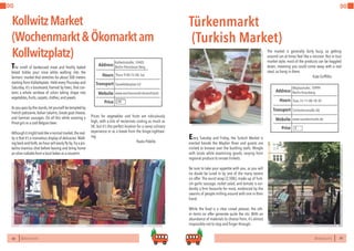 80 BERLINSIGHTS BERLINSIGHTS 81
DO DO
KollwitzMarket
(Wochenmarkt&Ökomarktam
Kollwitzplatz)
80
The smell of barbecued meat and freshly baked
bread tickles your nose while walking into the
farmers’ market that stretches for about 500 meters
starting from Kollwitzplatz. Held every Thursday and
Saturday, it’s a boulevard, framed by trees, that con-
tains a whole rainbow of colors taking shape into
vegetables,fruits,carpets,clothes,and jewels.
Asyoupassbythestands,letyourself betemptedby
French patisserie,Italian salamis,Greek goat cheese,
and German sausages. Do all this while savoring a
Pinot gris or a cool Belgian beer.
Althoughitmightlooklikeanormalmarket,thereal-
ity is that it’s a marvelous display of delicacies.Walk-
ing back and forth,an hour will easily fly by.Try a pis-
tachio tiramisu shot before leaving and bring home
an olive ciabatta from a local baker as a souvenir.
Prices for vegetables and fruits are ridiculously
high, with a kilo of nectarines costing as much as
5€, but it’s the perfect location for a savvy culinary
experience or as a break from the binge-sightsee-
ing.
			Paolo Pidello
Thurs 9:00-15:00,SatHours
Kollwitzstraße,10405
Berlin-Prenzlauer Berg
Senefelderplatz U2
Price
Transport
www.wochenmarkt-deutschland.
Address
Website
81
Türkenmarkt
(Turkish Market)
Every Tuesday and Friday, the Turkish Market is
erected beside the Mayfair River and guests are
invited to browse over the bustling stalls. Mingle
with locals while examining goods, varying from
regional produce to ornate trinkets.
Be sure to take your appetite with you, as you will
no doubt be lured in by one of the many tasters
on offer. The wurst wrap (2,50€), made up of Turk-
ish garlic sausage, rocket salad, and tomato is evi-
dently a firm favourite for most, evidenced by the
swarms of people milling around with one in their
hand.
While the food is a clear crowd pleaser, the oth-
er items on offer generate quite the stir. With an
abundance of materials to choose from, it’s almost
impossible not to stop and finger through.
The market is generally fairly busy, so getting
around can at times feel like a mission. But in true
market style, most of the products can be haggled
down, meaning you could come away with a real
steal, so hang in there.
			 Kate Griffiths
Tues,Fri 11:00-18:30Hours
Maybachufer,10999
Berlin-Kreuzberg
Schönleinstraße U8
Price
Transport
www.tuerkenmarkt.de
Address
Website
€
€€€
 