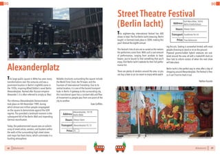 88 BERLINSIGHTS BERLINSIGHTS 89
DO DO
Alexanderplatz
This large public square in Mitte has seen many
transformations over the centuries and was a
prominent location in Berlin’s nightlife scene in
the 1920s, inspiring Alfred Döblin’s novel Berlin
Alexanderplatz. Named after Russian emperor
Alexander I, it is often referred to simply as ‘Alex’.
The infamous Alexanderplatz Demonstration
took place on 4th November 1989, during
which almost one million people congregated
on the square to demonstrate against the GDR
regime.This provided a landmark moment in the
subsequent fall of the Berlin Wall and impending
German reunification.
Today, the pedestrianized square sees an eclectic
array of street artists, vendors, and buskers within
the walls of the surrounding high street stores
and major fast food chains, which culminates in a
bustling atmosphere.
Notable structures surrounding the square include
the World Time Clock, the TV tower, and the
Fountain of International Friendship. Due to its
central location, it is one of the busiest transport
hubs in Berlin.A gateway to the surrounding city,
this transitional space has a constant ebb and flow
of movement as people pass from one point of the
city to another.
Kate Griffiths
Always OpenHours
Alexanderplatz,10178
Berlin-Mitte
Alexanderplatz S5,S7,
Price
Transport
Address
€
Street Theatre Festival
(Berlin lacht)
This eighteen-day international festival has 600
shows in total.The first Berlin lacht (meaning ‘Berlin
laughs’ in German) took place in 2004, making this
year’s festival the eighth annual.
This festival’s lists of acts are as varied as the nations
the performers come from.With such a vast amount
of performances, ranging from acrobats to beat-
boxers, you’re bound to find something that you’ll
enjoy.Visit Berlin lacht’s website for their full perfor-
mance list.
There are plenty of vendors around the area, so you
can buy a beer or an ice cream to enjoy while watch-
Always OpenHours
Karl-Marx-Allee,10243
Berlin-Friedrichshain
FrankfurterTor U5
Price
Transport
Address
Free Admission
ing the acts.Seating is somewhat limited,with most
people choosing to stand or sit on the ground.
Plywood gnome-hobbit hybrid creatures are scat-
tered around the area, all with a makeshift clock on
their hats to inform visitors of when the next show
will take place.
Berlin lacht is the perfect way to relax after a day of
shopping aroundAlexanderplatz.The festival is free,
so it can’t hurt to check it out.
			 Nathan Kusisto
 